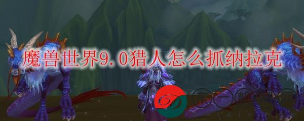 魔獸世界9.0獵人如何抓納拉克