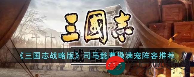 三國(guó)志戰(zhàn)略版司馬懿曹操滿寵陣容如何搭配