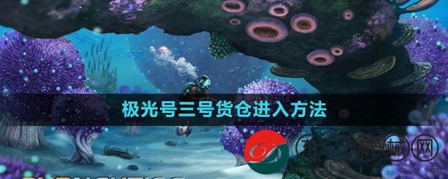 《深海迷航》極光號三號貨倉進(jìn)入方法