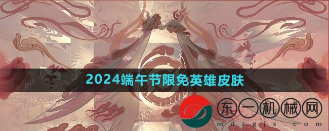 《王者榮耀?》2024端午節(jié)限免英雄皮膚一覽